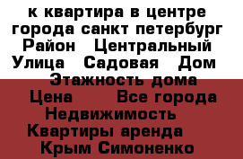 1-к.квартира в центре города санкт-петербург › Район ­ Центральный › Улица ­ Садовая › Дом ­ 12 › Этажность дома ­ 6 › Цена ­ 9 - Все города Недвижимость » Квартиры аренда   . Крым,Симоненко